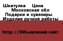 Шкатулка  › Цена ­ 6 000 - Московская обл. Подарки и сувениры » Изделия ручной работы   